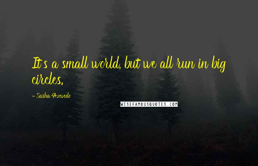 Sasha Azevedo Quotes: It's a small world, but we all run in big circles.