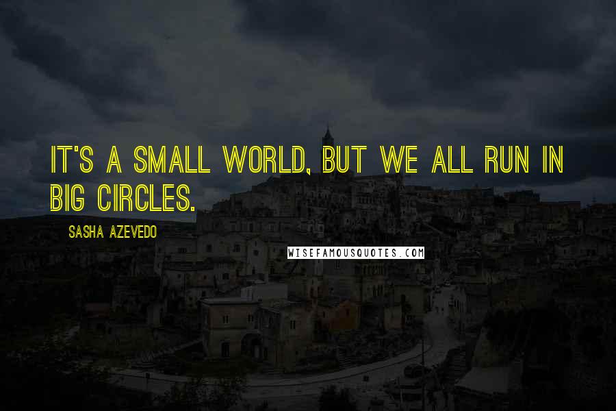 Sasha Azevedo Quotes: It's a small world, but we all run in big circles.