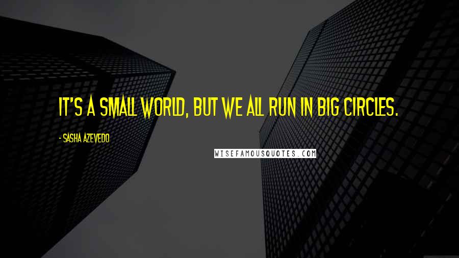 Sasha Azevedo Quotes: It's a small world, but we all run in big circles.