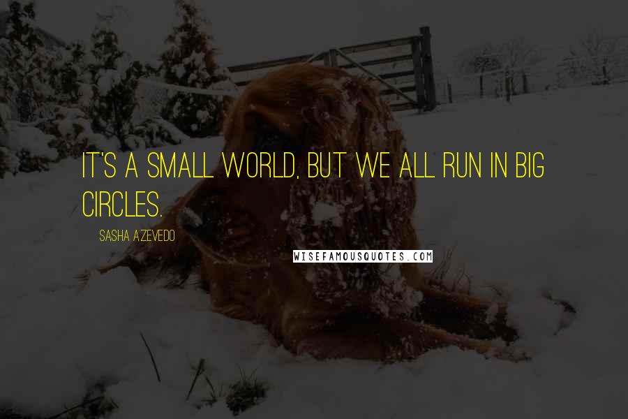 Sasha Azevedo Quotes: It's a small world, but we all run in big circles.