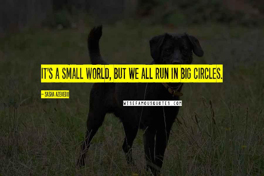 Sasha Azevedo Quotes: It's a small world, but we all run in big circles.