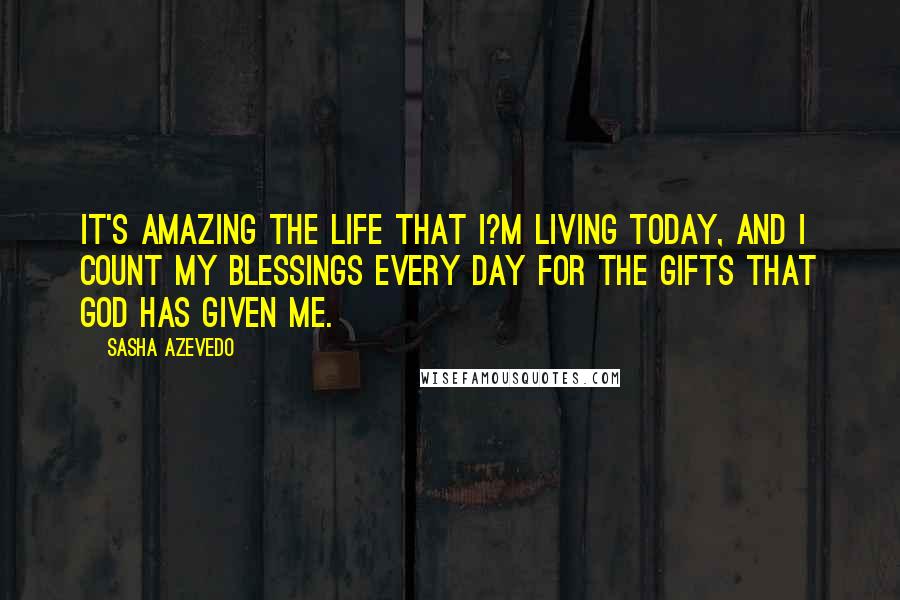 Sasha Azevedo Quotes: It's amazing the life that I?m living today, and I count my blessings every day for the gifts that God has given me.