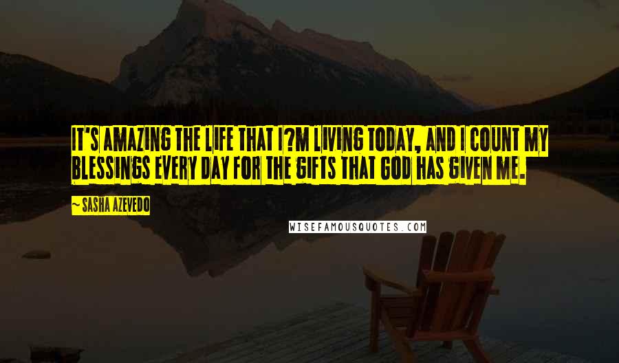 Sasha Azevedo Quotes: It's amazing the life that I?m living today, and I count my blessings every day for the gifts that God has given me.