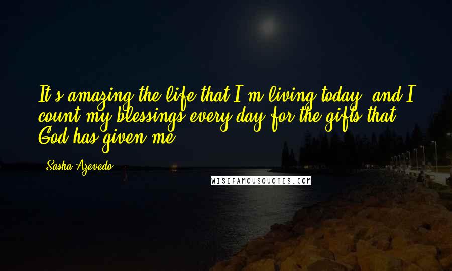 Sasha Azevedo Quotes: It's amazing the life that I?m living today, and I count my blessings every day for the gifts that God has given me.
