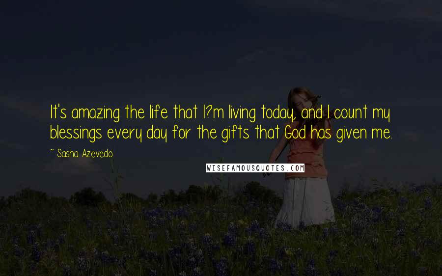 Sasha Azevedo Quotes: It's amazing the life that I?m living today, and I count my blessings every day for the gifts that God has given me.