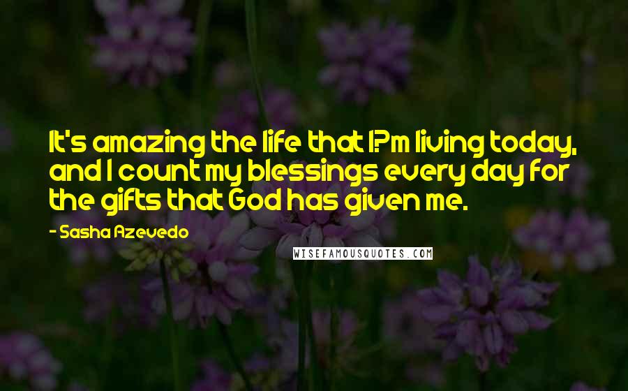 Sasha Azevedo Quotes: It's amazing the life that I?m living today, and I count my blessings every day for the gifts that God has given me.