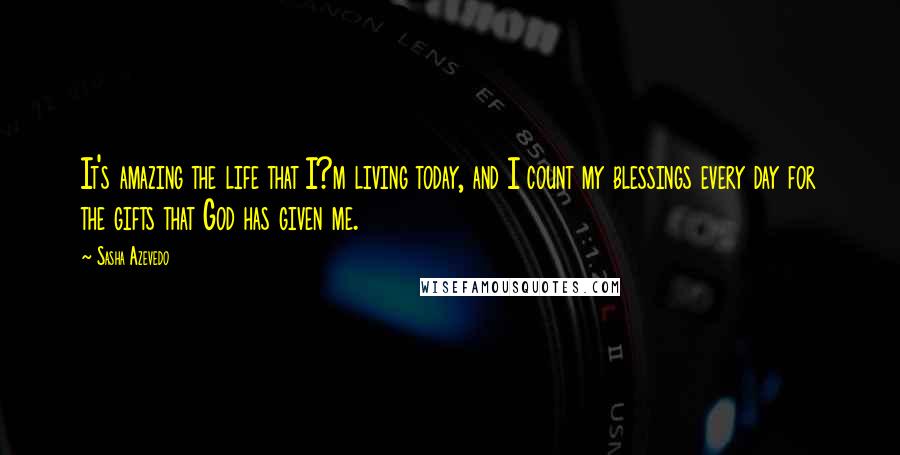 Sasha Azevedo Quotes: It's amazing the life that I?m living today, and I count my blessings every day for the gifts that God has given me.