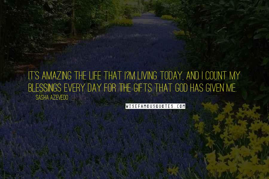 Sasha Azevedo Quotes: It's amazing the life that I?m living today, and I count my blessings every day for the gifts that God has given me.
