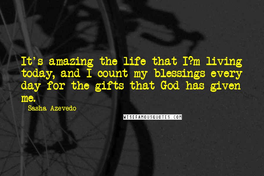 Sasha Azevedo Quotes: It's amazing the life that I?m living today, and I count my blessings every day for the gifts that God has given me.