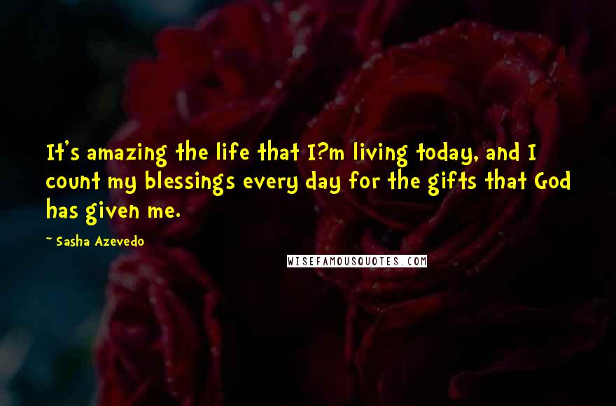 Sasha Azevedo Quotes: It's amazing the life that I?m living today, and I count my blessings every day for the gifts that God has given me.