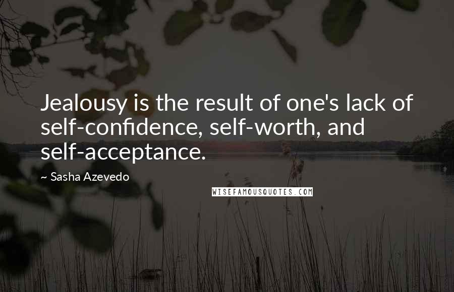 Sasha Azevedo Quotes: Jealousy is the result of one's lack of self-confidence, self-worth, and self-acceptance.
