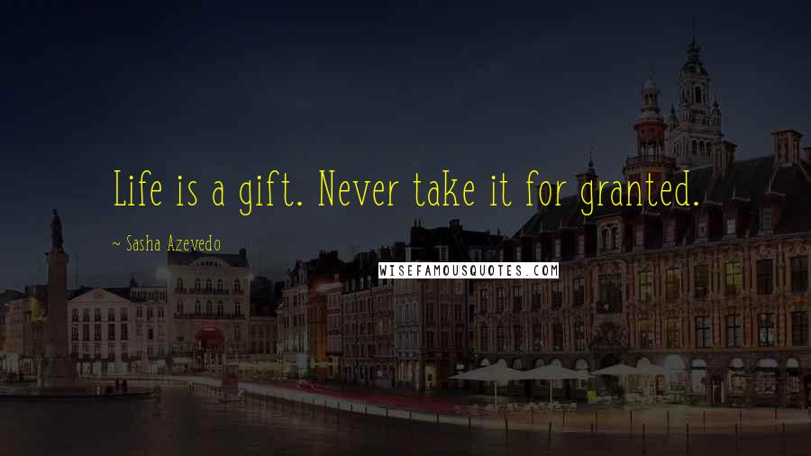 Sasha Azevedo Quotes: Life is a gift. Never take it for granted.