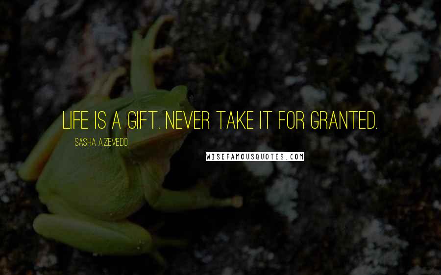 Sasha Azevedo Quotes: Life is a gift. Never take it for granted.