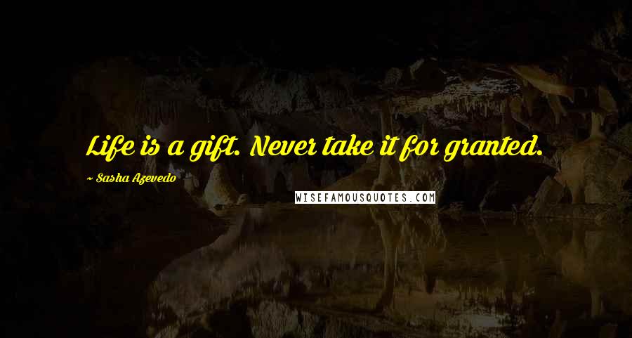 Sasha Azevedo Quotes: Life is a gift. Never take it for granted.