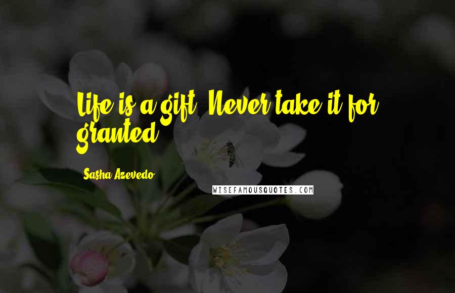 Sasha Azevedo Quotes: Life is a gift. Never take it for granted.