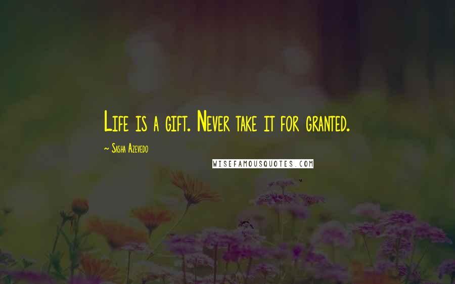 Sasha Azevedo Quotes: Life is a gift. Never take it for granted.