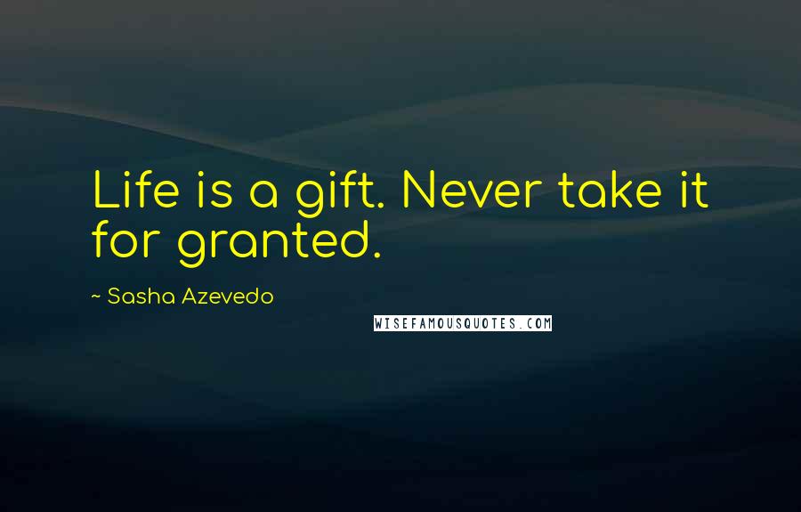 Sasha Azevedo Quotes: Life is a gift. Never take it for granted.