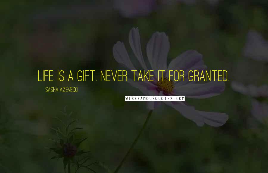 Sasha Azevedo Quotes: Life is a gift. Never take it for granted.