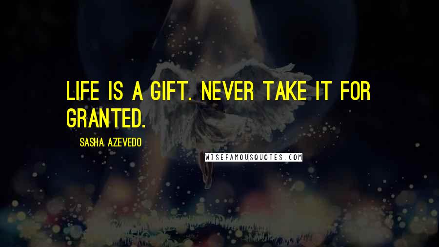 Sasha Azevedo Quotes: Life is a gift. Never take it for granted.