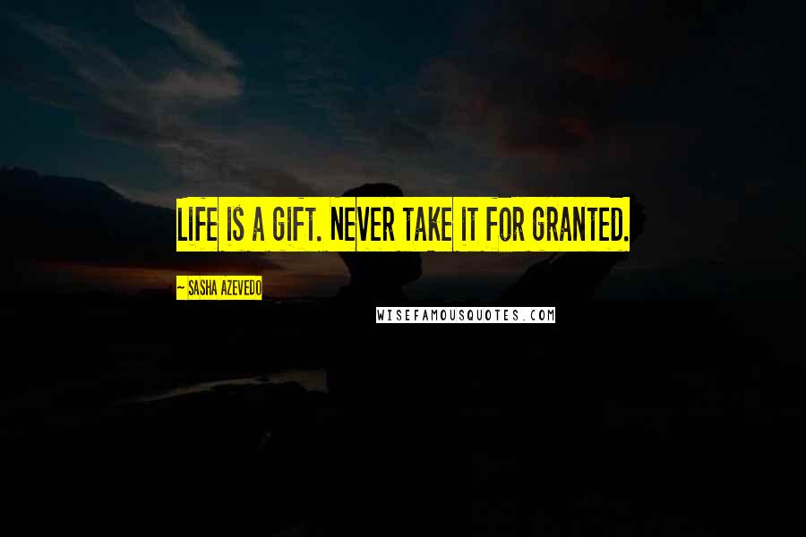 Sasha Azevedo Quotes: Life is a gift. Never take it for granted.