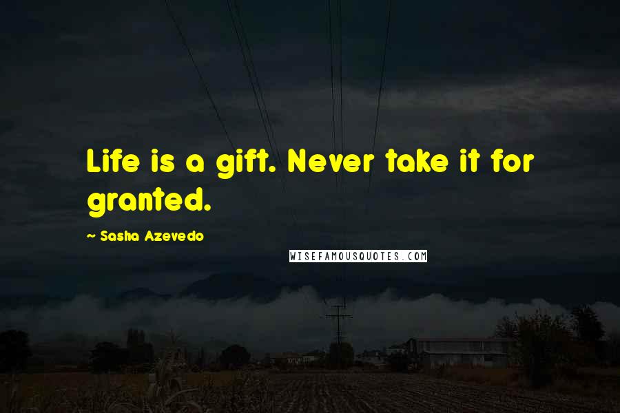 Sasha Azevedo Quotes: Life is a gift. Never take it for granted.