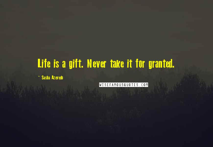 Sasha Azevedo Quotes: Life is a gift. Never take it for granted.