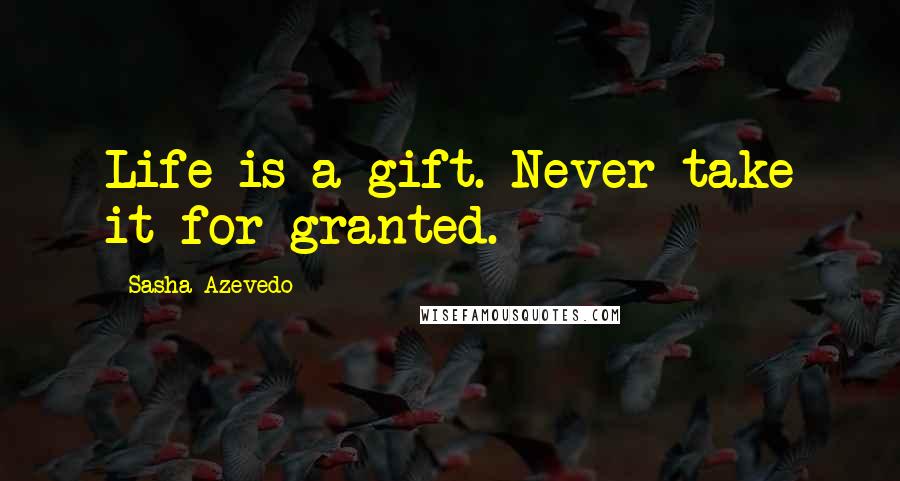 Sasha Azevedo Quotes: Life is a gift. Never take it for granted.