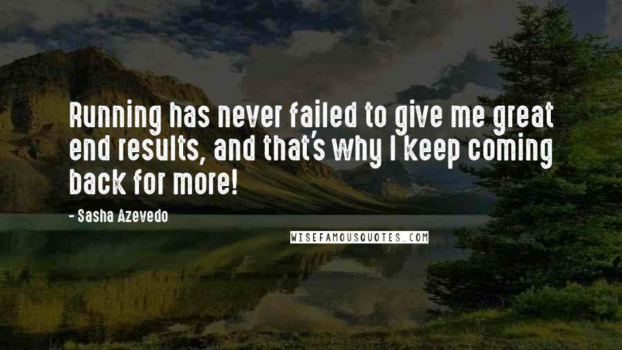 Sasha Azevedo Quotes: Running has never failed to give me great end results, and that's why I keep coming back for more!