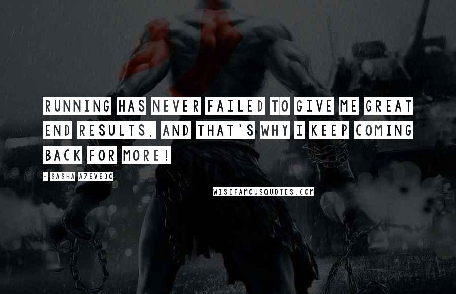 Sasha Azevedo Quotes: Running has never failed to give me great end results, and that's why I keep coming back for more!