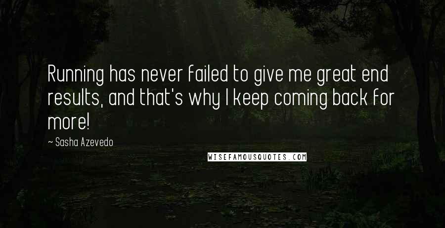 Sasha Azevedo Quotes: Running has never failed to give me great end results, and that's why I keep coming back for more!