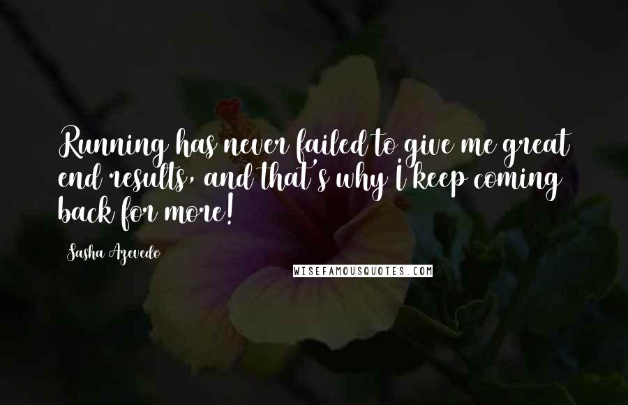 Sasha Azevedo Quotes: Running has never failed to give me great end results, and that's why I keep coming back for more!