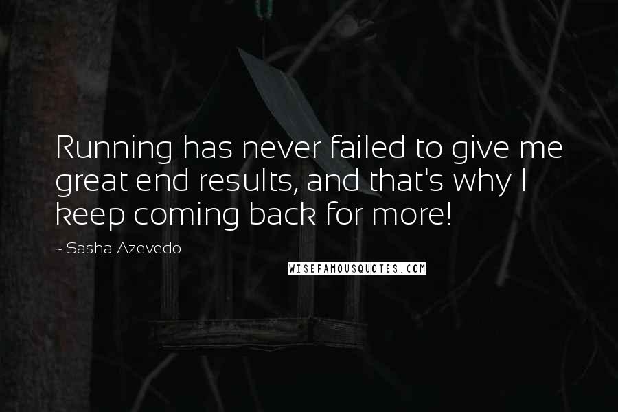 Sasha Azevedo Quotes: Running has never failed to give me great end results, and that's why I keep coming back for more!