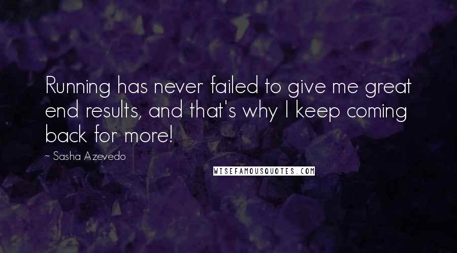 Sasha Azevedo Quotes: Running has never failed to give me great end results, and that's why I keep coming back for more!