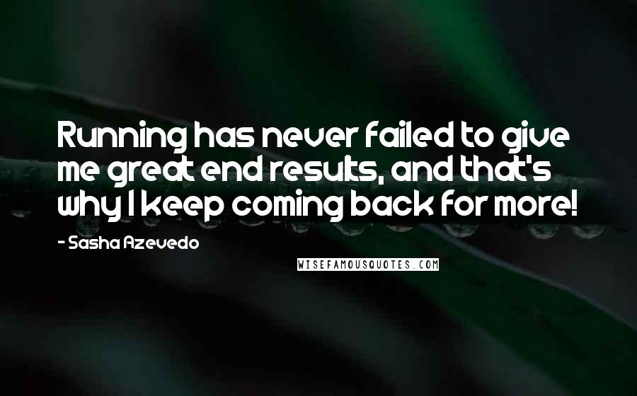 Sasha Azevedo Quotes: Running has never failed to give me great end results, and that's why I keep coming back for more!