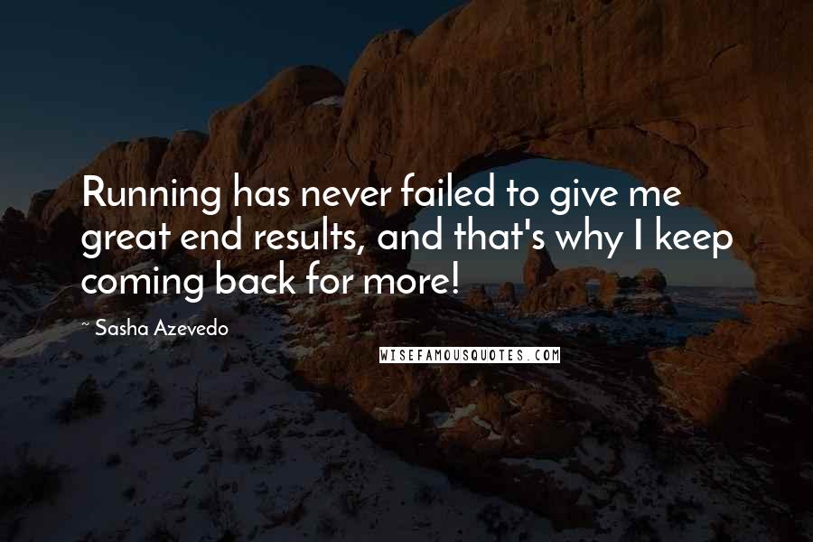 Sasha Azevedo Quotes: Running has never failed to give me great end results, and that's why I keep coming back for more!