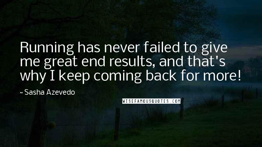 Sasha Azevedo Quotes: Running has never failed to give me great end results, and that's why I keep coming back for more!