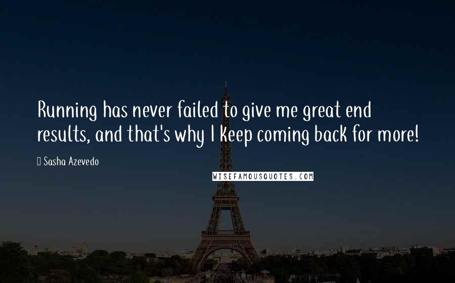 Sasha Azevedo Quotes: Running has never failed to give me great end results, and that's why I keep coming back for more!