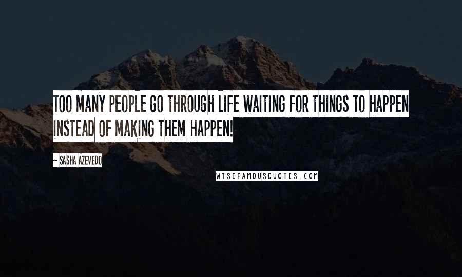 Sasha Azevedo Quotes: Too many people go through life waiting for things to happen instead of making them happen!
