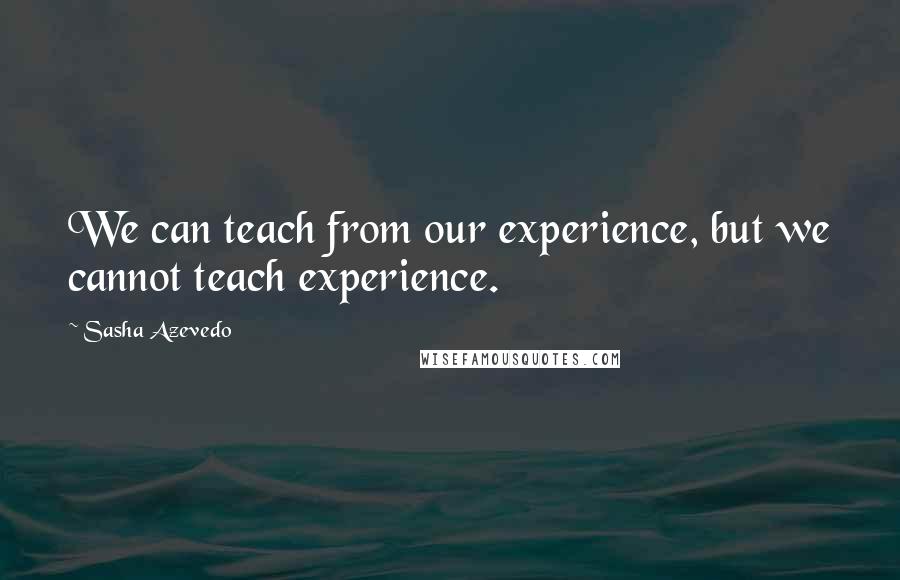 Sasha Azevedo Quotes: We can teach from our experience, but we cannot teach experience.