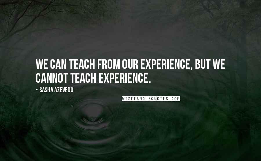 Sasha Azevedo Quotes: We can teach from our experience, but we cannot teach experience.