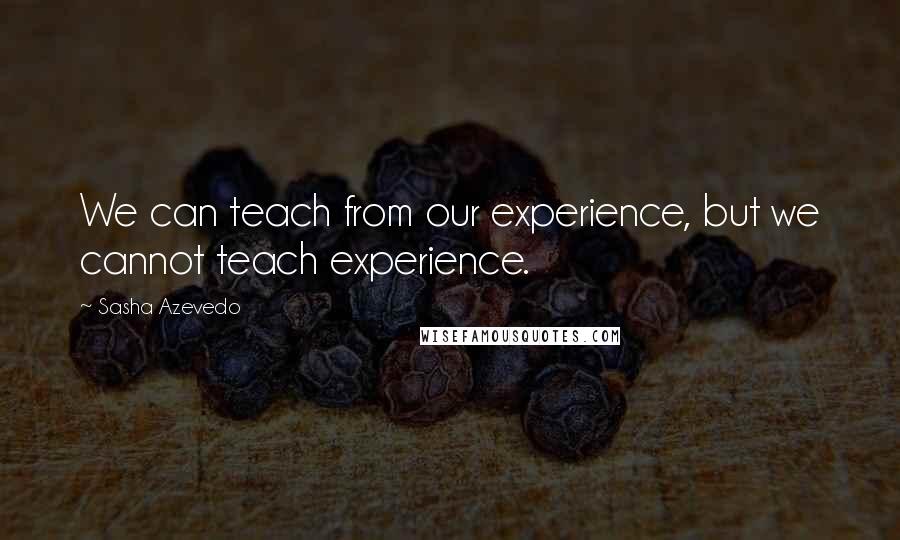 Sasha Azevedo Quotes: We can teach from our experience, but we cannot teach experience.