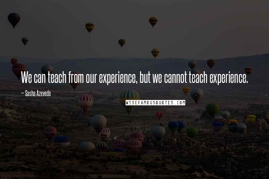 Sasha Azevedo Quotes: We can teach from our experience, but we cannot teach experience.