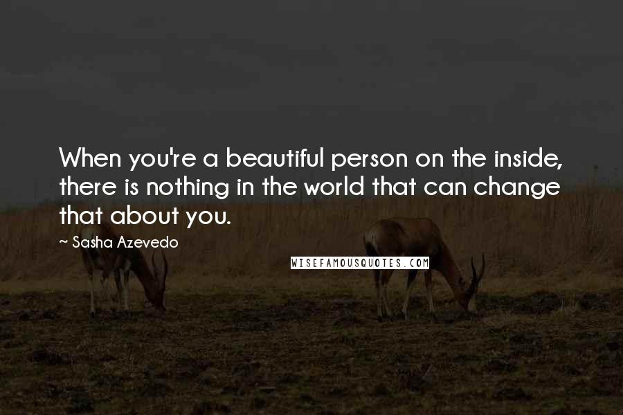 Sasha Azevedo Quotes: When you're a beautiful person on the inside, there is nothing in the world that can change that about you.