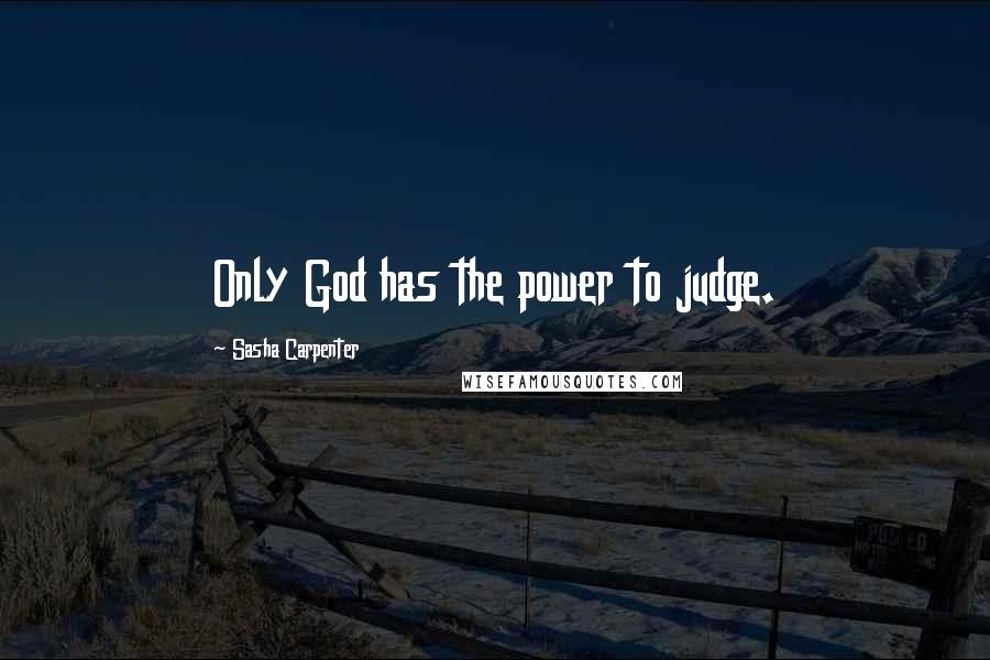 Sasha Carpenter Quotes: Only God has the power to judge.
