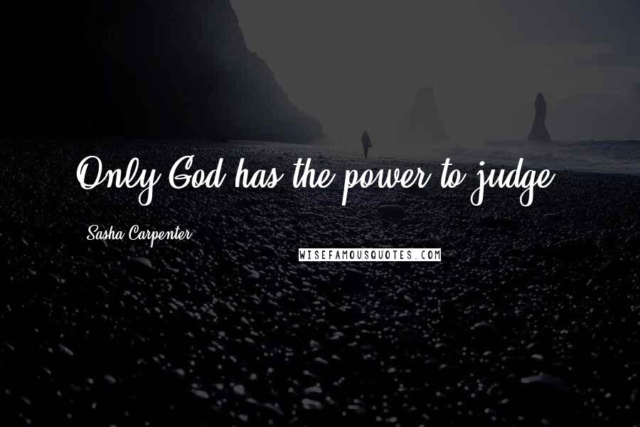 Sasha Carpenter Quotes: Only God has the power to judge.