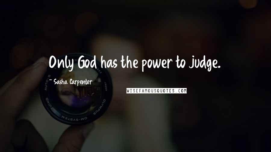 Sasha Carpenter Quotes: Only God has the power to judge.