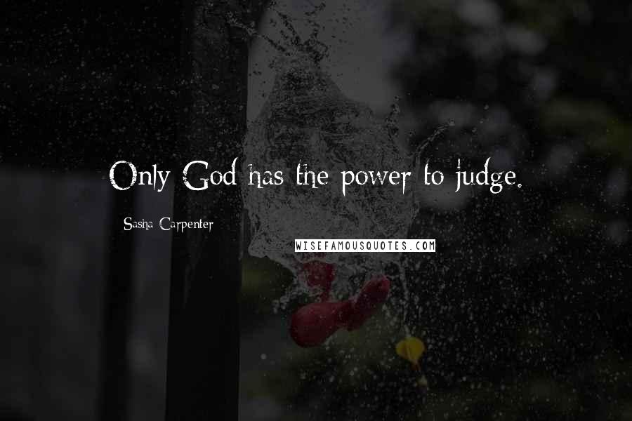 Sasha Carpenter Quotes: Only God has the power to judge.