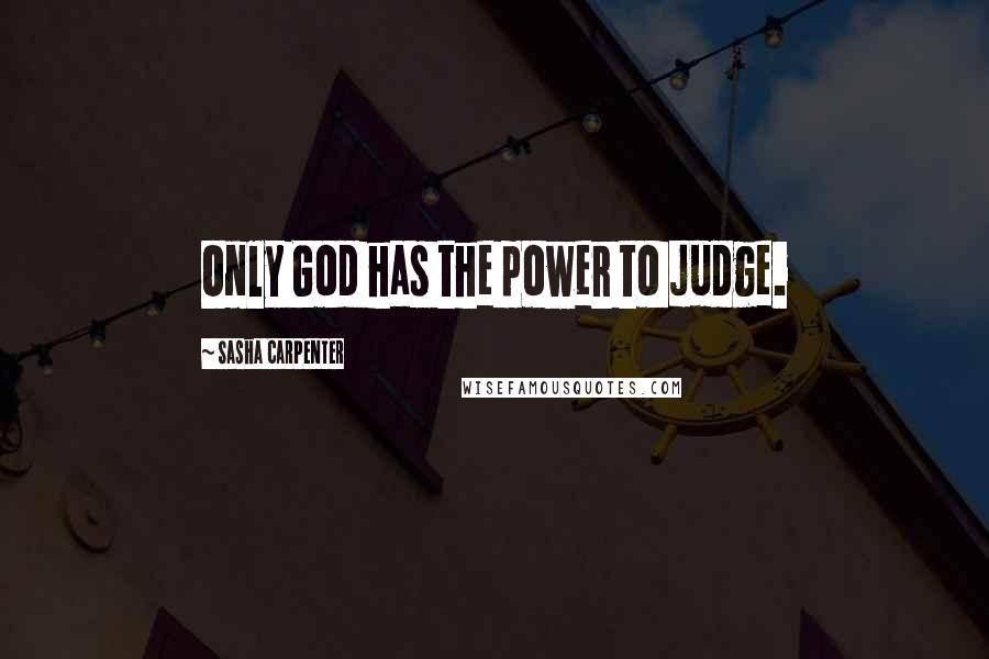 Sasha Carpenter Quotes: Only God has the power to judge.