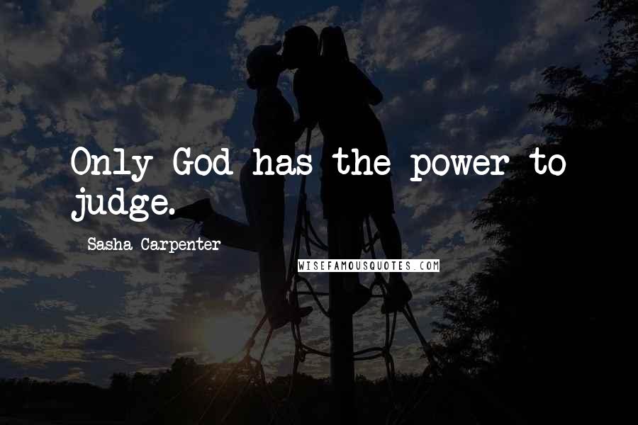 Sasha Carpenter Quotes: Only God has the power to judge.