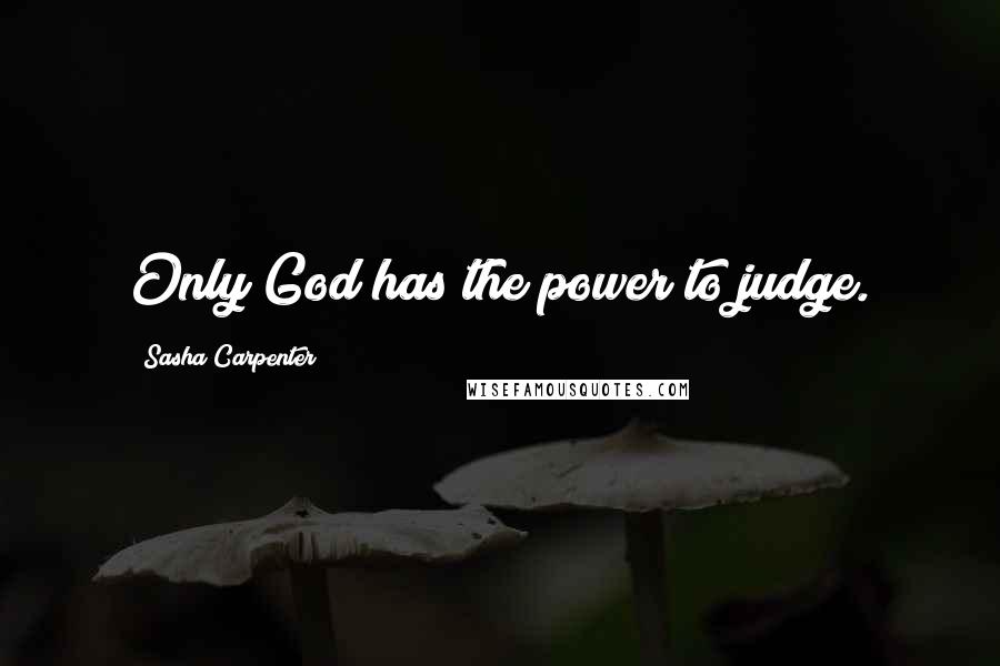 Sasha Carpenter Quotes: Only God has the power to judge.